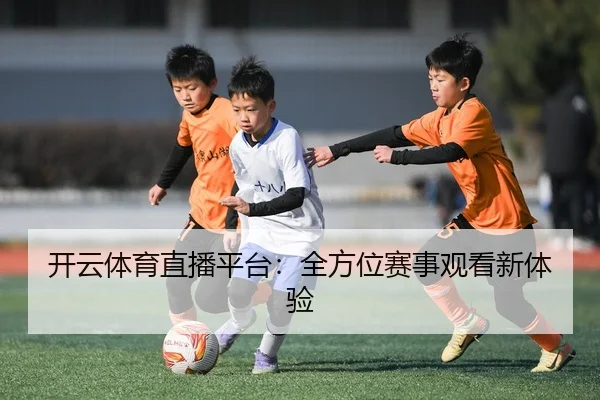 开云体育直播平台：全方位赛事观看新体验
