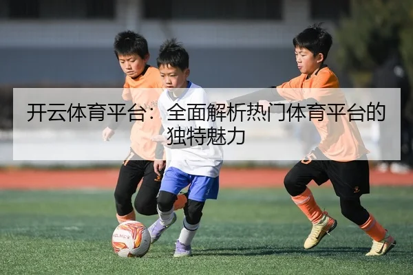 开云体育平台：全面解析热门体育平台的独特魅力