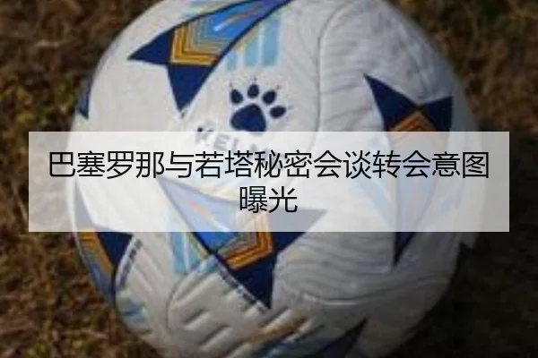 巴塞罗那与若塔秘密会谈转会意图曝光