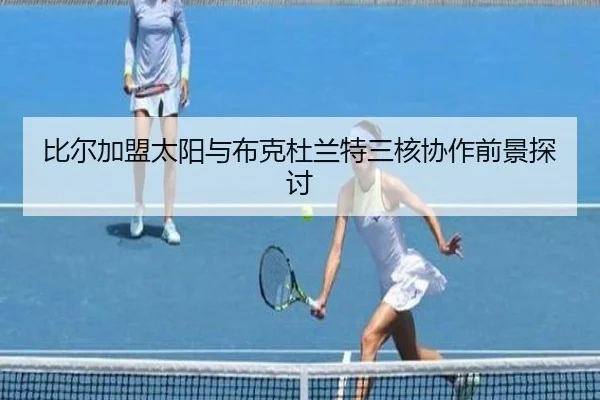 比尔加盟太阳与布克杜兰特三核协作前景探讨