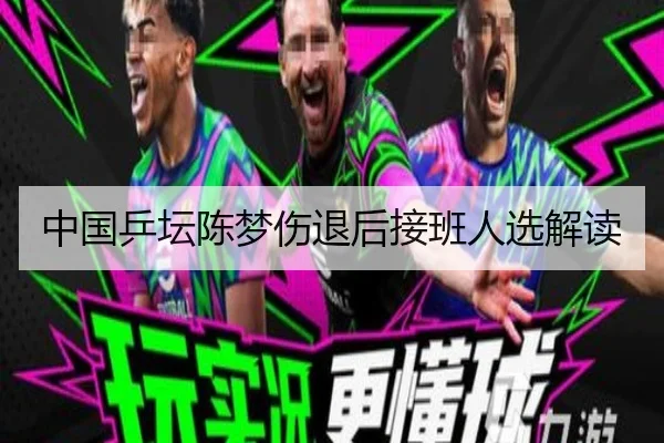 中国乒坛陈梦伤退后接班人选解读