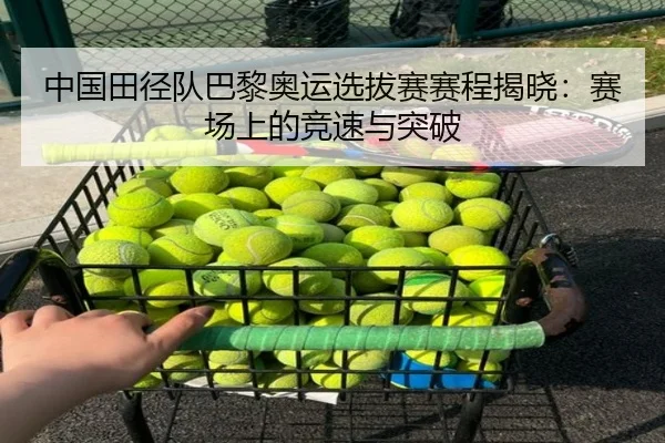 中国田径队巴黎奥运选拔赛赛程揭晓：赛场上的竞速与突破